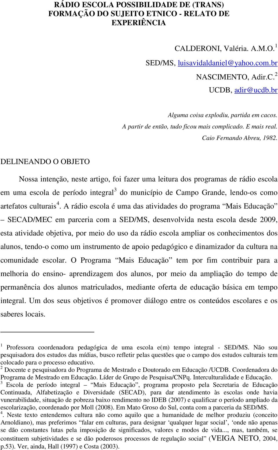 DELINEANDO O OBJETO Nossa intenção, neste artigo, foi fazer uma leitura dos programas de rádio escola em uma escola de período integral 3 do município de Campo Grande, lendo-os como artefatos