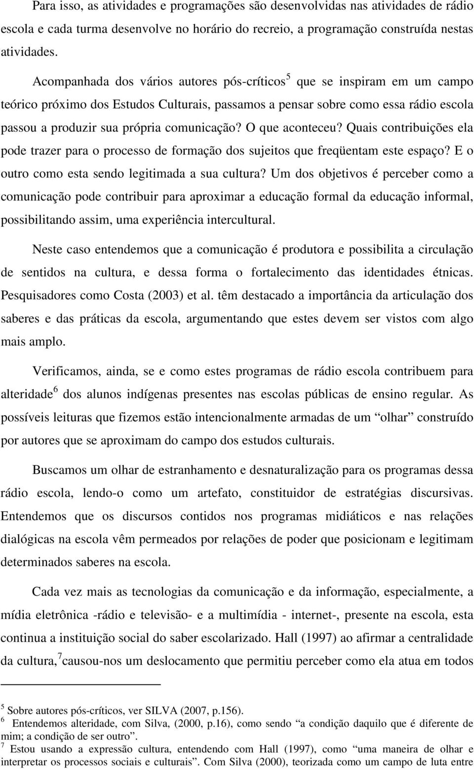 comunicação? O que aconteceu? Quais contribuições ela pode trazer para o processo de formação dos sujeitos que freqüentam este espaço? E o outro como esta sendo legitimada a sua cultura?