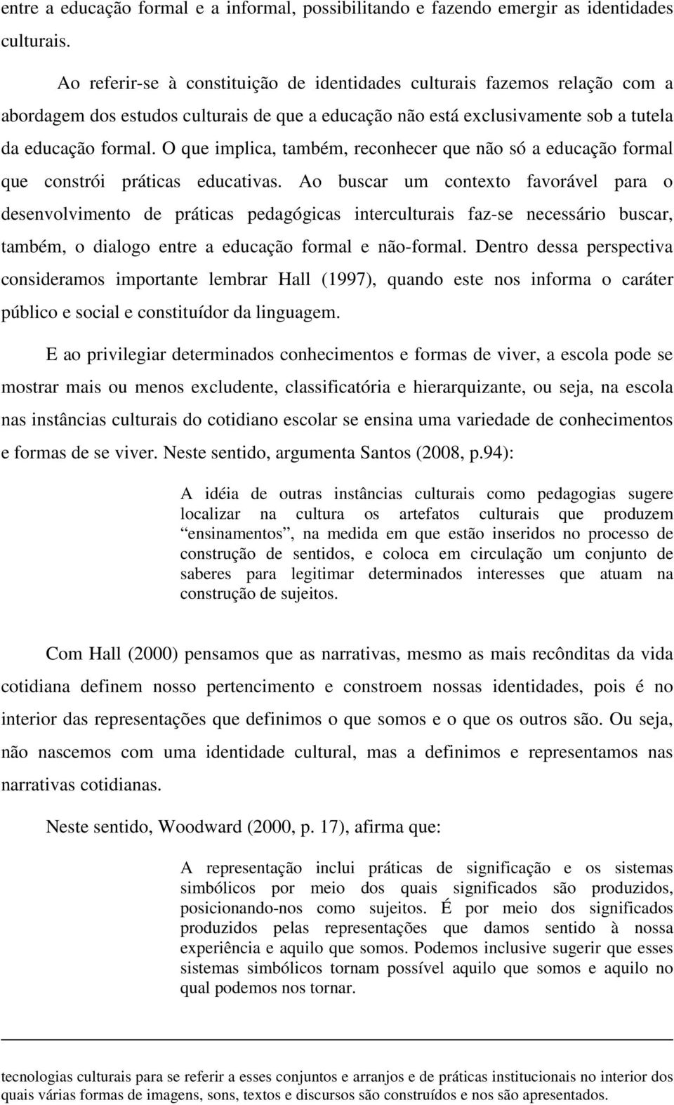 O que implica, também, reconhecer que não só a educação formal que constrói práticas educativas.