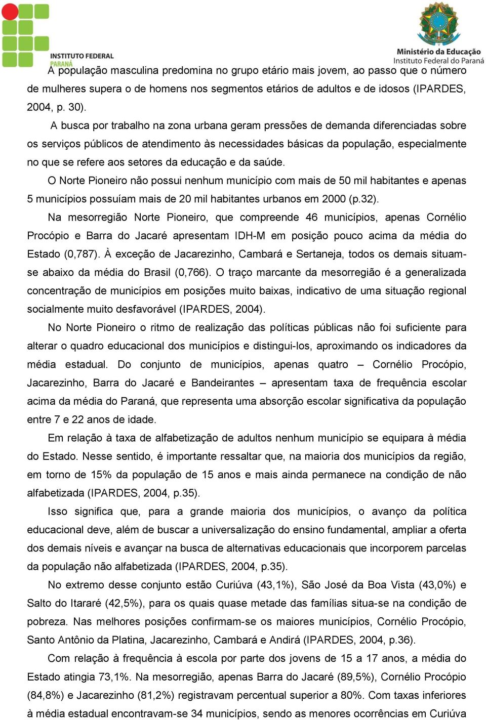 da educação e da saúde. O Norte Pioneiro não possui nenhum município com mais de 50 mil habitantes e apenas 5 municípios possuíam mais de 20 mil habitantes urbanos em 2000 (p.32).