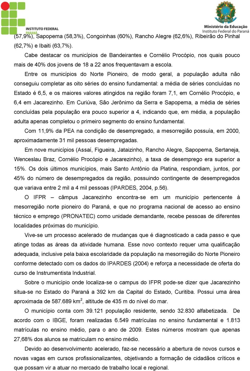 Entre os municípios do Norte Pioneiro, de modo geral, a população adulta não conseguiu completar as oito séries do ensino fundamental: a média de séries concluídas no Estado é 6,5, e os maiores