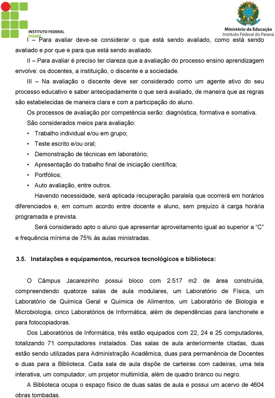 III Na avaliação o discente deve ser considerado como um agente ativo do seu processo educativo e saber antecipadamente o que será avaliado, de maneira que as regras são estabelecidas de maneira