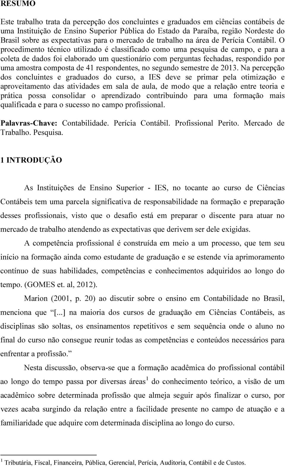 O procedimento técnico utilizado é classificado como uma pesquisa de campo, e para a coleta de dados foi elaborado um questionário com perguntas fechadas, respondido por uma amostra composta de 41