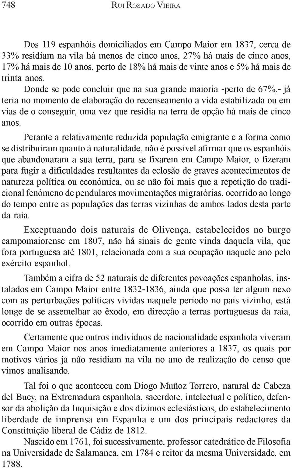 Donde se pode concluir que na sua grande maioria -perto de 67%,- já teria no momento de elaboração do recenseamento a vida estabilizada ou em vias de o conseguir, uma vez que residia na terra de