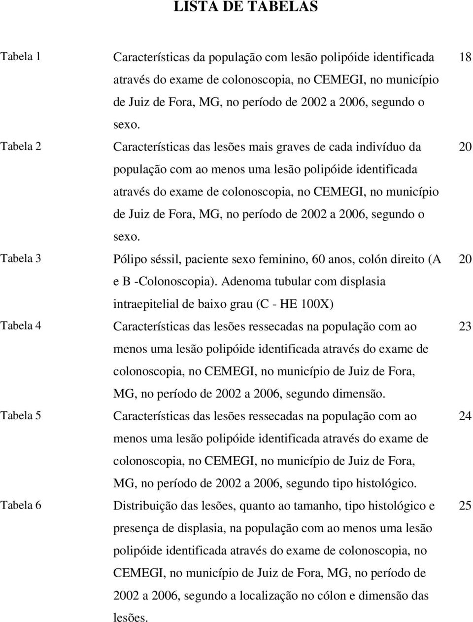 Tabela 2 Características das lesões mais graves de cada indivíduo da população com ao menos uma lesão polipóide identificada através do exame de colonoscopia, no CEMEGI, no município de Juiz de Fora,