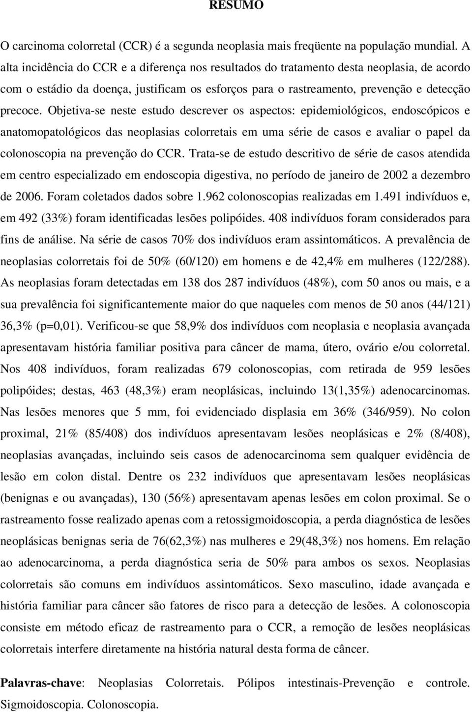 Objetiva-se neste estudo descrever os aspectos: epidemiológicos, endoscópicos e anatomopatológicos das neoplasias colorretais em uma série de casos e avaliar o papel da colonoscopia na prevenção do