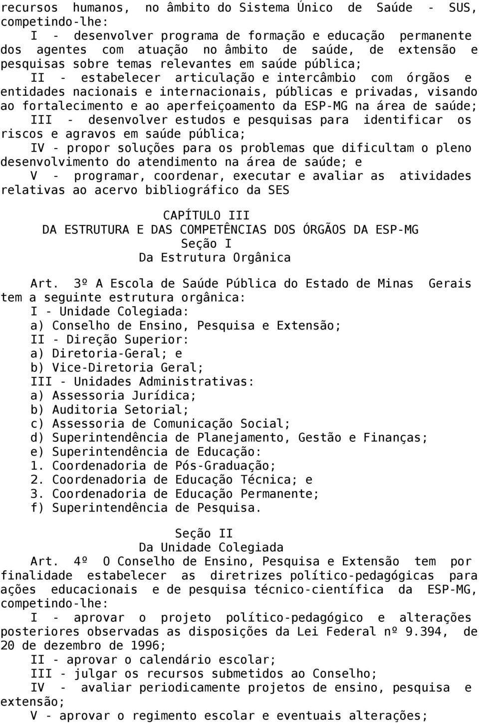 aperfeiçoamento da ESP-MG na área de saúde; III - desenvolver estudos e pesquisas para identificar os riscos e agravos em saúde pública; IV - propor soluções para os problemas que dificultam o pleno