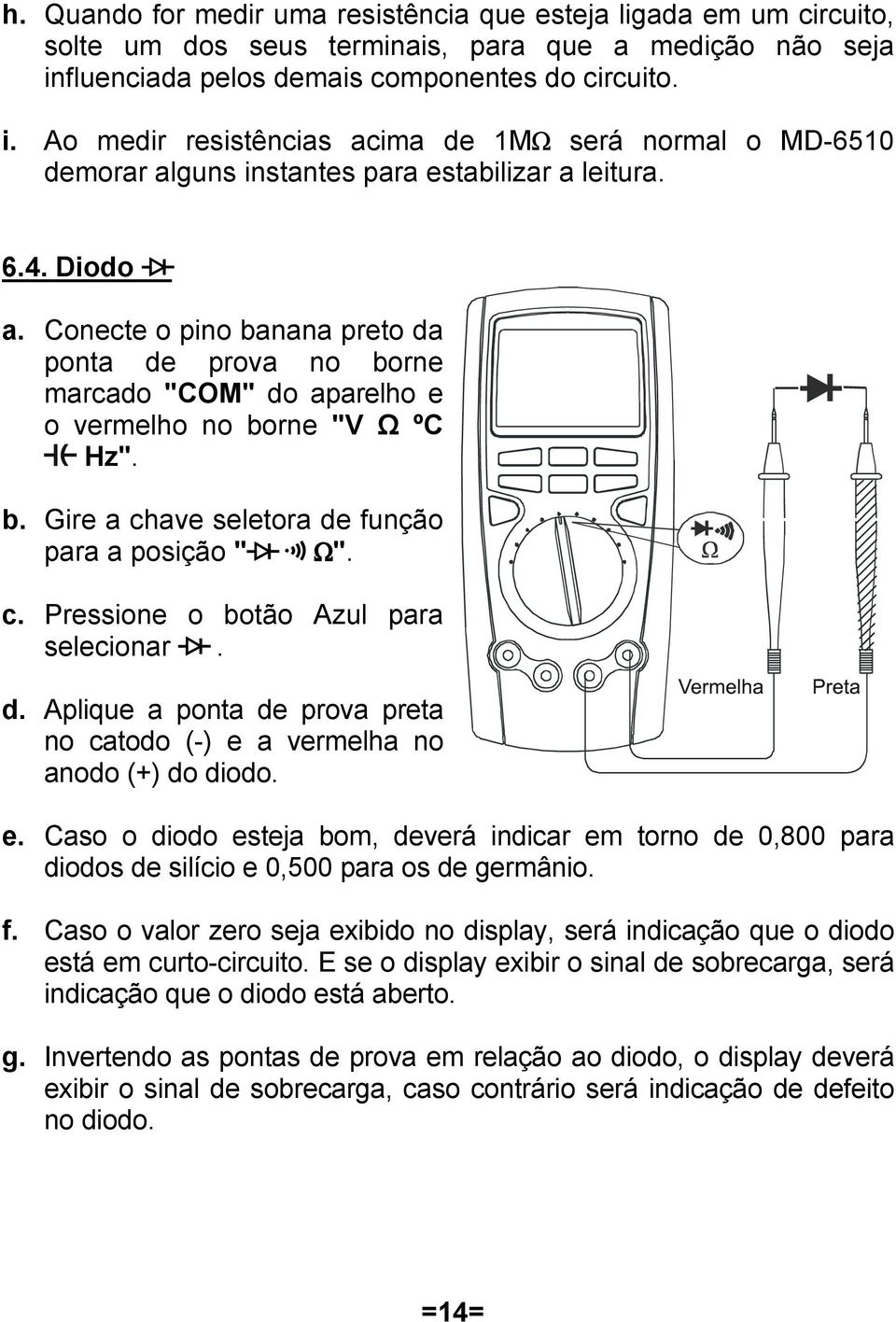 Conecte o pino banana preto da ponta de prova no borne marcado "COM" do aparelho e o vermelho no borne "V Ω ºC Hz". b. Gire a chave seletora de função para a posição ") & *". c. Pressione o botão Azul para selecionar ).