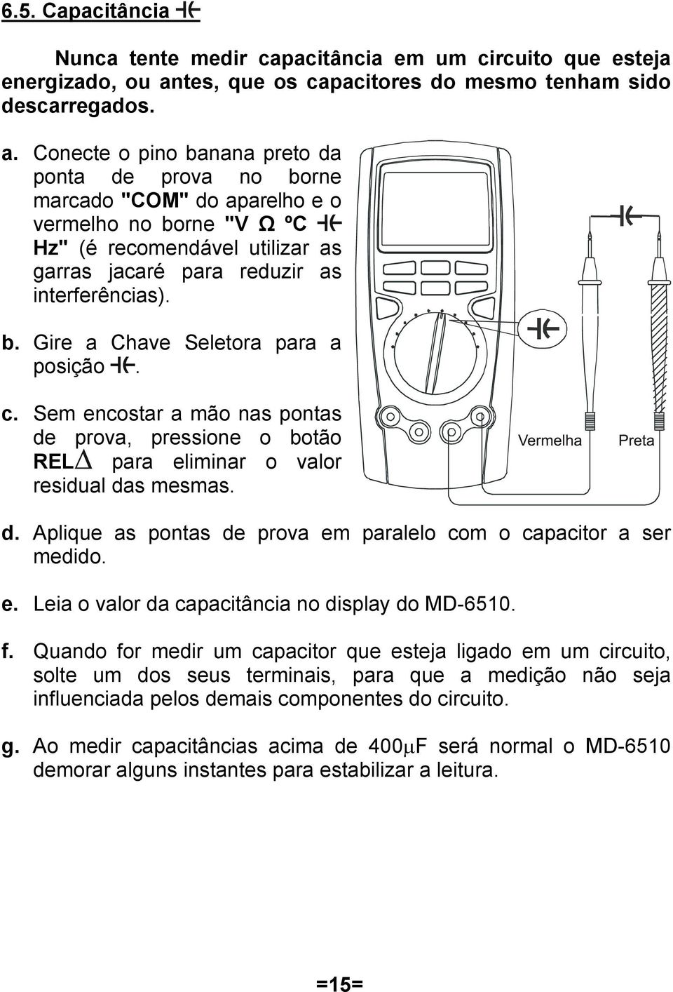 Conecte o pino banana preto da ponta de prova no borne marcado "COM" do aparelho e o vermelho no borne "V Ω ºC Hz" (é recomendável utilizar as garras jacaré para reduzir as interferências). b. Gire a Chave Seletora para a posição.