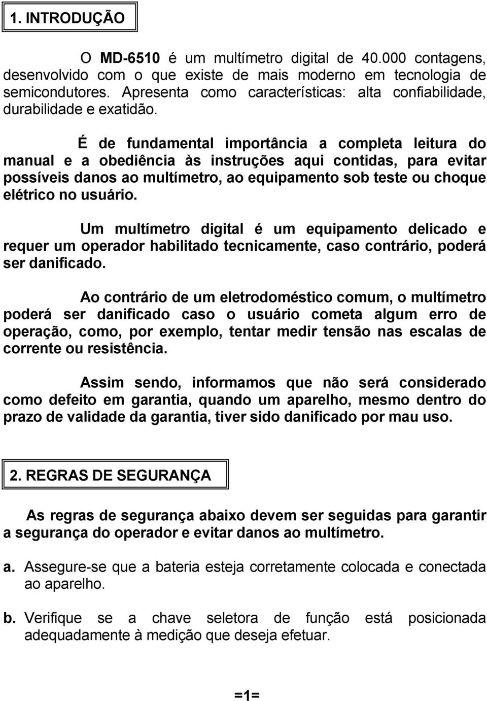 É de fundamental importância a completa leitura do manual e a obediência às instruções aqui contidas, para evitar possíveis danos ao multímetro, ao equipamento sob teste ou choque elétrico no usuário.