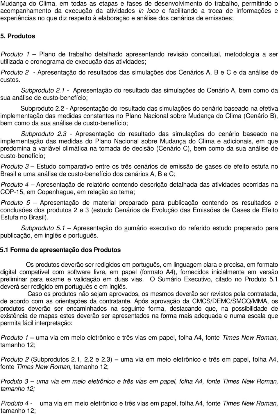 Produtos Produto 1 Plano de trabalho detalhado apresentando revisão conceitual, metodologia a ser utilizada e cronograma de execução das atividades; Produto 2 - Apresentação do resultados das