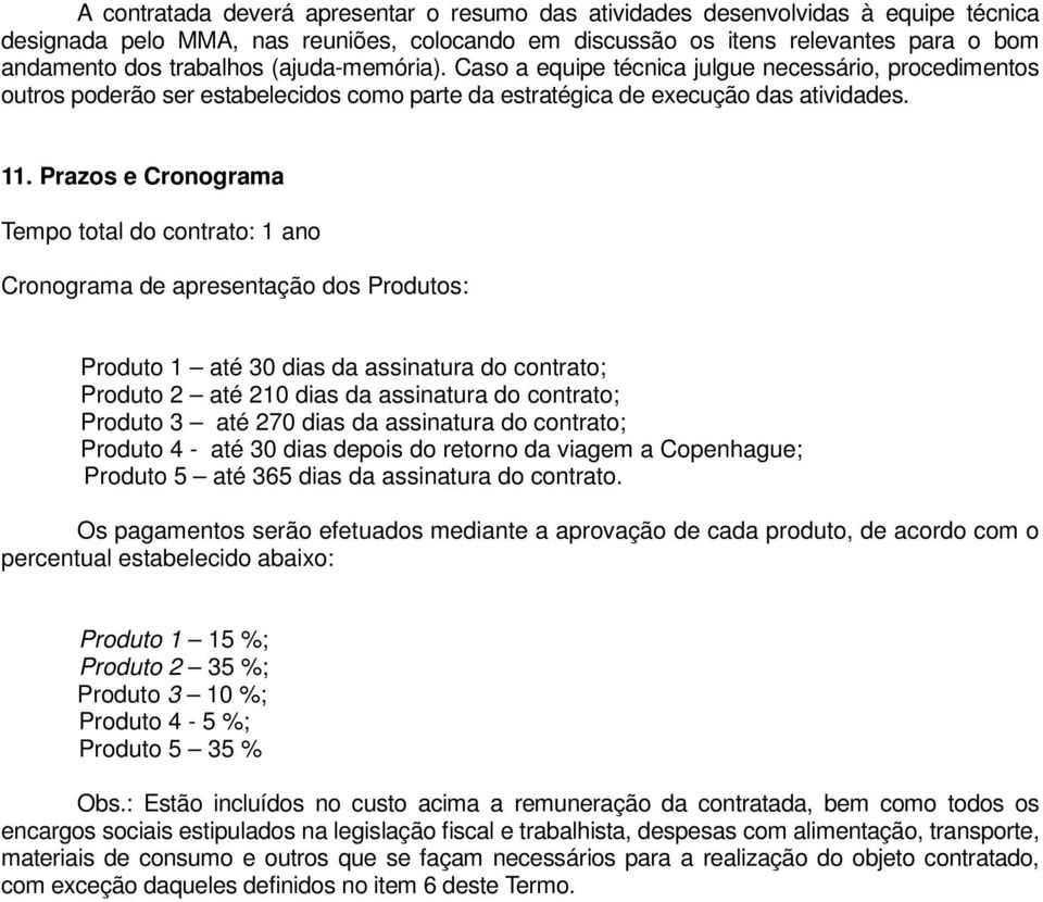 Prazos e Cronograma Tempo total do contrato: 1 ano Cronograma de apresentação dos Produtos: Produto 1 até 30 dias da assinatura do contrato; Produto 2 até 210 dias da assinatura do contrato; Produto