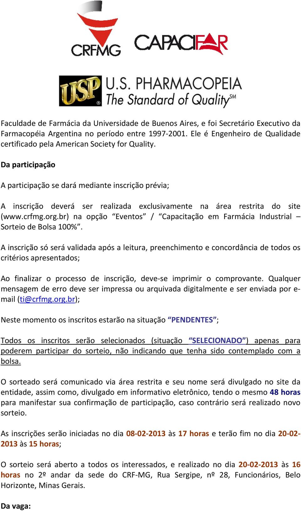 Da participação A participação se dará mediante inscrição prévia; A inscrição deverá ser realizada exclusivamente na área restrita do site (www.crfmg.org.