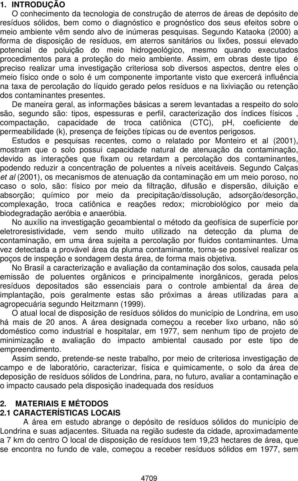 Segundo Kataoka (2000) a forma de disposição de resíduos, em aterros sanitários ou lixões, possui elevado potencial de poluição do meio hidrogeológico, mesmo quando executados procedimentos para a