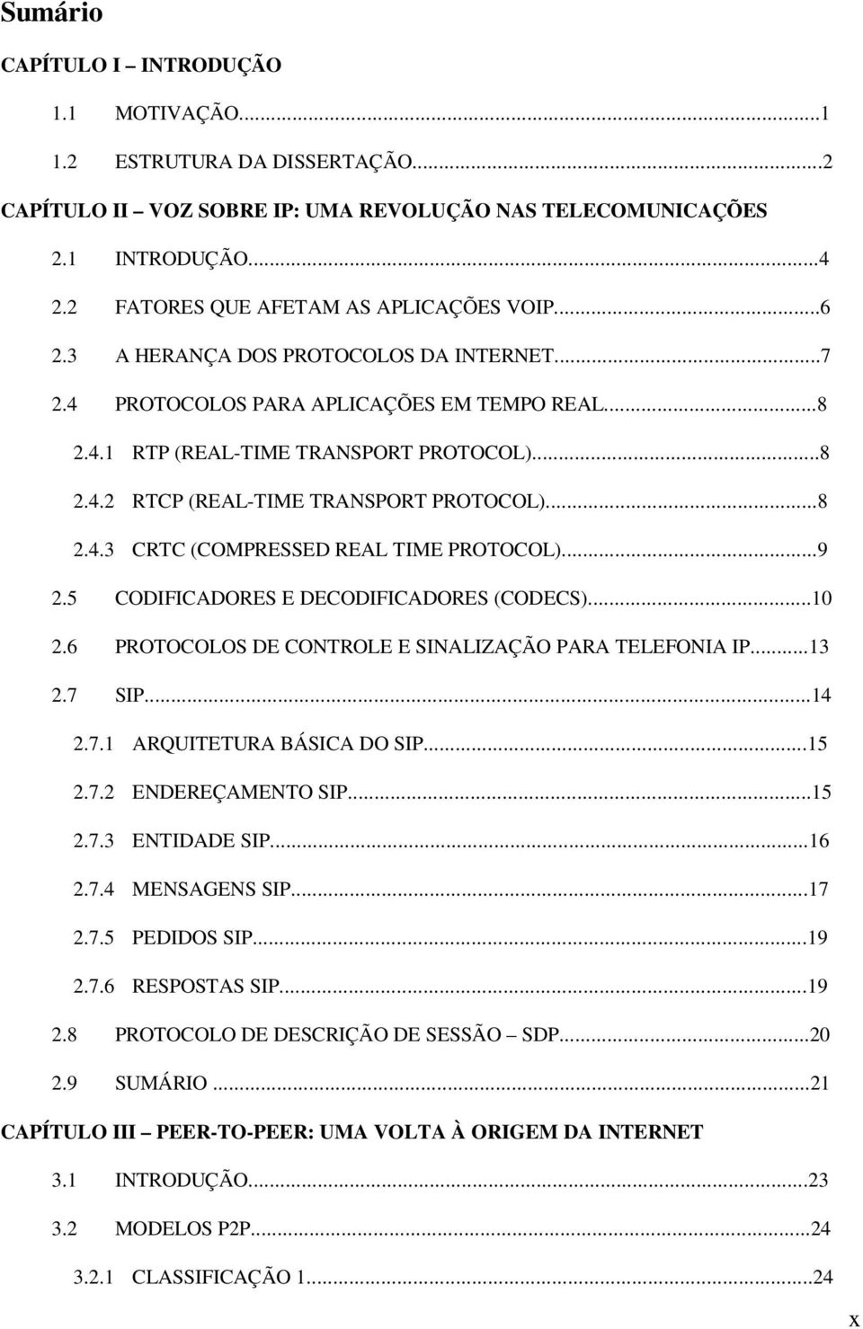 ..8 2.4.3 CRTC (COMPRESSED REAL TIME PROTOCOL)...9 2.5 CODIFICADORES E DECODIFICADORES (CODECS)...10 2.6 PROTOCOLOS DE CONTROLE E SINALIZAÇÃO PARA TELEFONIA IP...13 2.7 SIP...14 2.7.1 ARQUITETURA BÁSICA DO SIP.