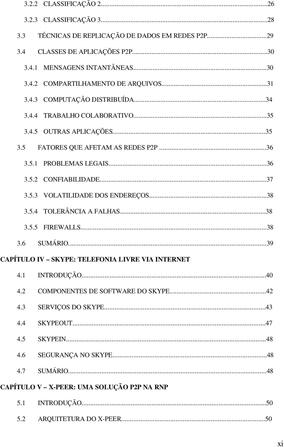 ..38 3.5.4 TOLERÂNCIA A FALHAS...38 3.5.5 FIREWALLS...38 3.6 SUMÁRIO...39 CAPÍTULO IV SKYPE: TELEFONIA LIVRE VIA INTERNET 4.1 INTRODUÇÃO...40 4.2 COMPONENTES DE SOFTWARE DO SKYPE...42 4.