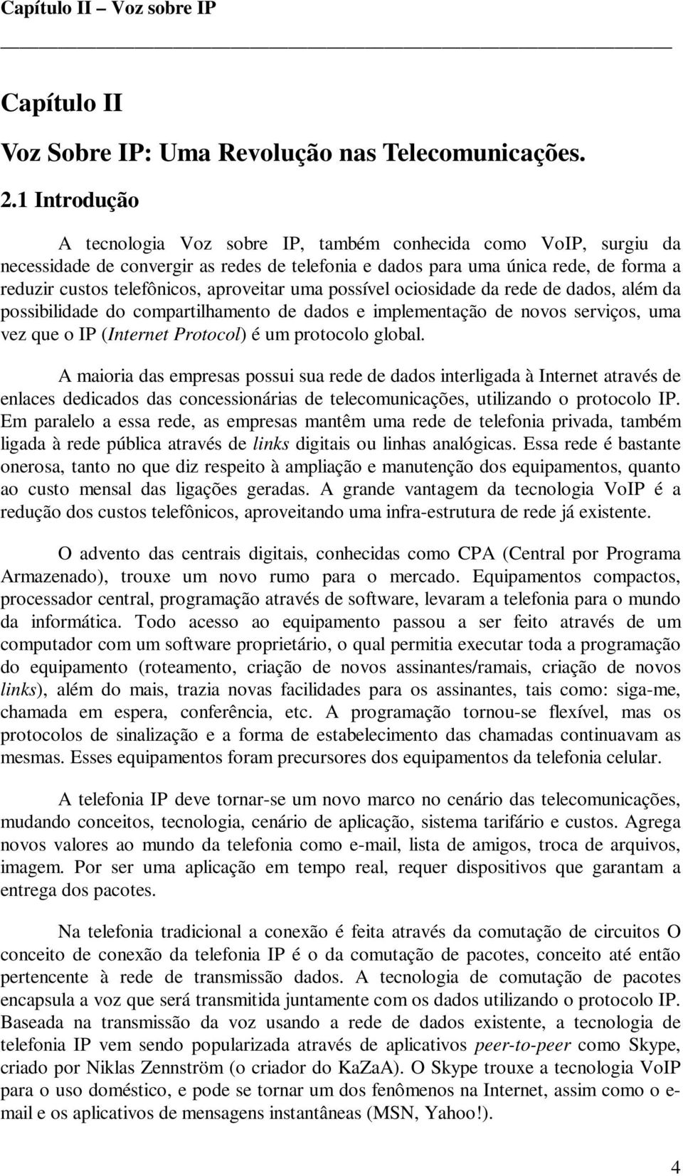 aproveitar uma possível ociosidade da rede de dados, além da possibilidade do compartilhamento de dados e implementação de novos serviços, uma vez que o IP (Internet Protocol) é um protocolo global.