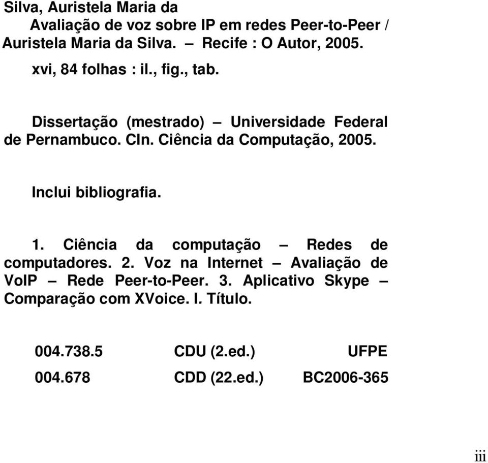 Ciência da Computação, 2005. Inclui bibliografia. 1. Ciência da computação Redes de computadores. 2. Voz na Internet Avaliação de VoIP Rede Peer-to-Peer.