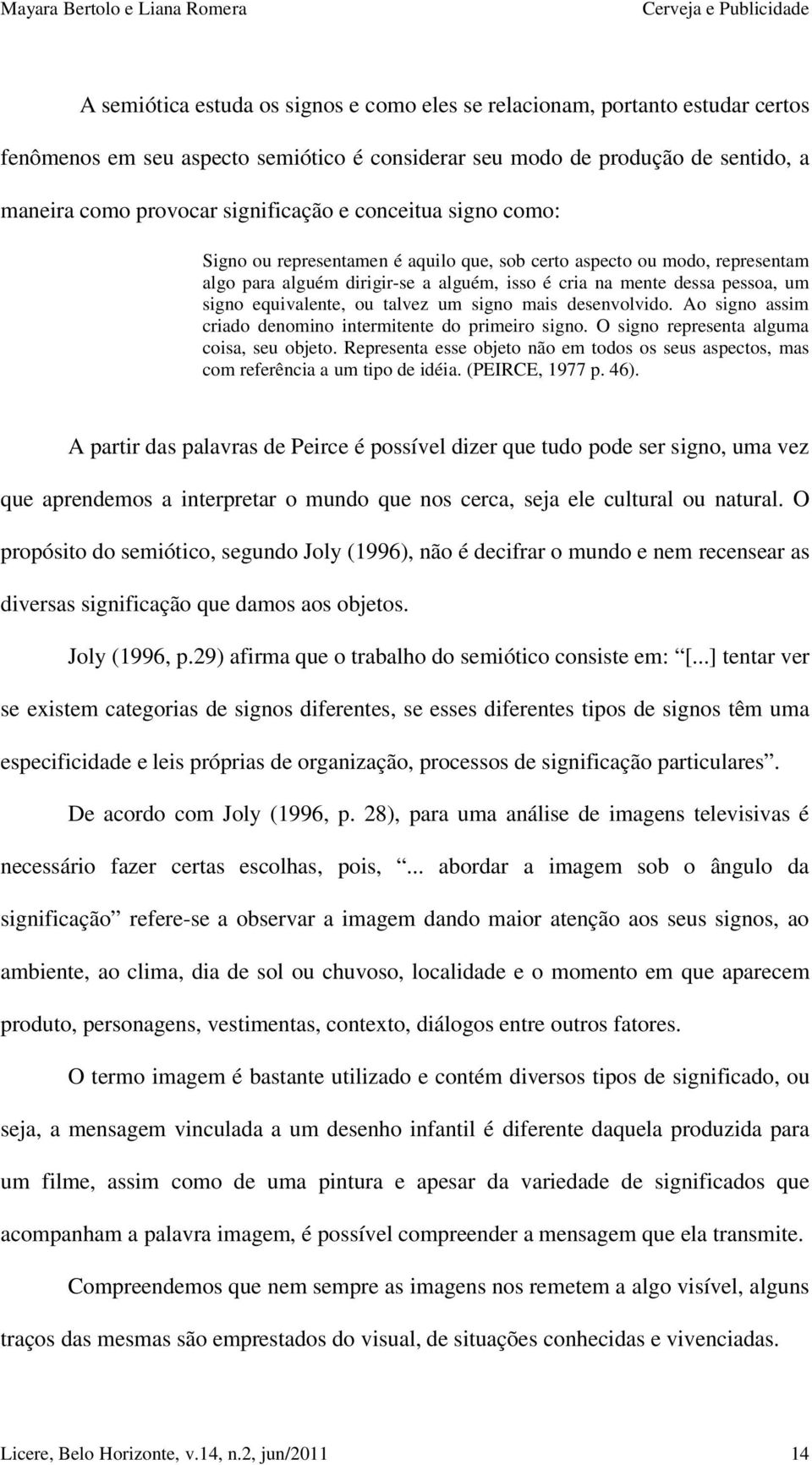 talvez um signo mais desenvolvido. Ao signo assim criado denomino intermitente do primeiro signo. O signo representa alguma coisa, seu objeto.