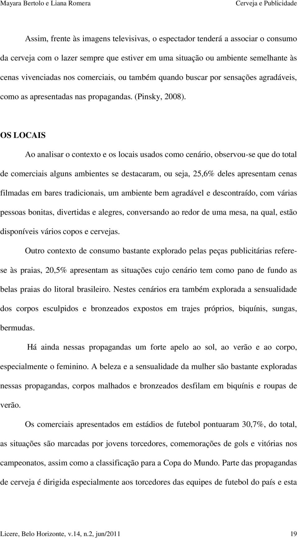 OS LOCAIS Ao analisar o contexto e os locais usados como cenário, observou-se que do total de comerciais alguns ambientes se destacaram, ou seja, 25,6% deles apresentam cenas filmadas em bares