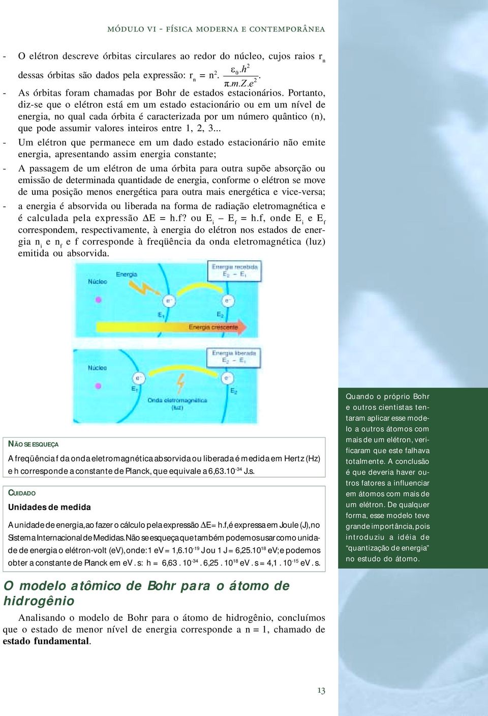 Portanto, diz-se que o elétron está em um estado estacionário ou em um nível de energia, no qual cada órbita é caracterizada por um número quântico (n), que pode assumir valores inteiros entre 1, 2,