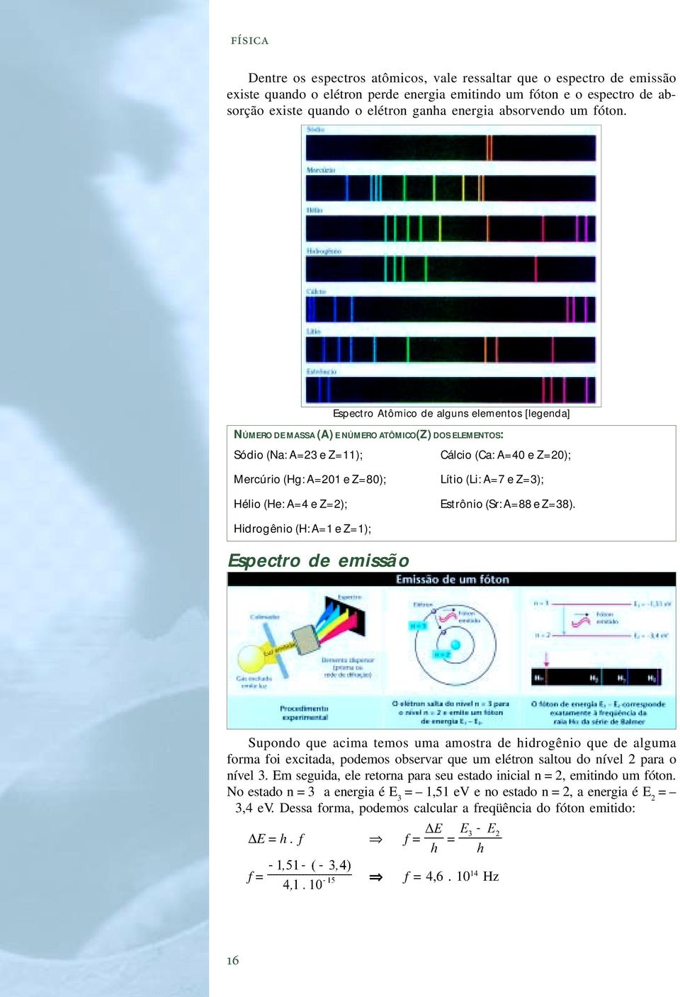 Espectro Atômico de alguns elementos [legenda] NÚMERO DE MASSA (A) E NÚMERO ATÔMICO(Z) DOS ELEMENTOS: Sódio (Na: A=23 e Z=11); Cálcio (Ca: A=40 e Z=20); Mercúrio (Hg: A=201 e Z=80); Hélio (He: A=4 e