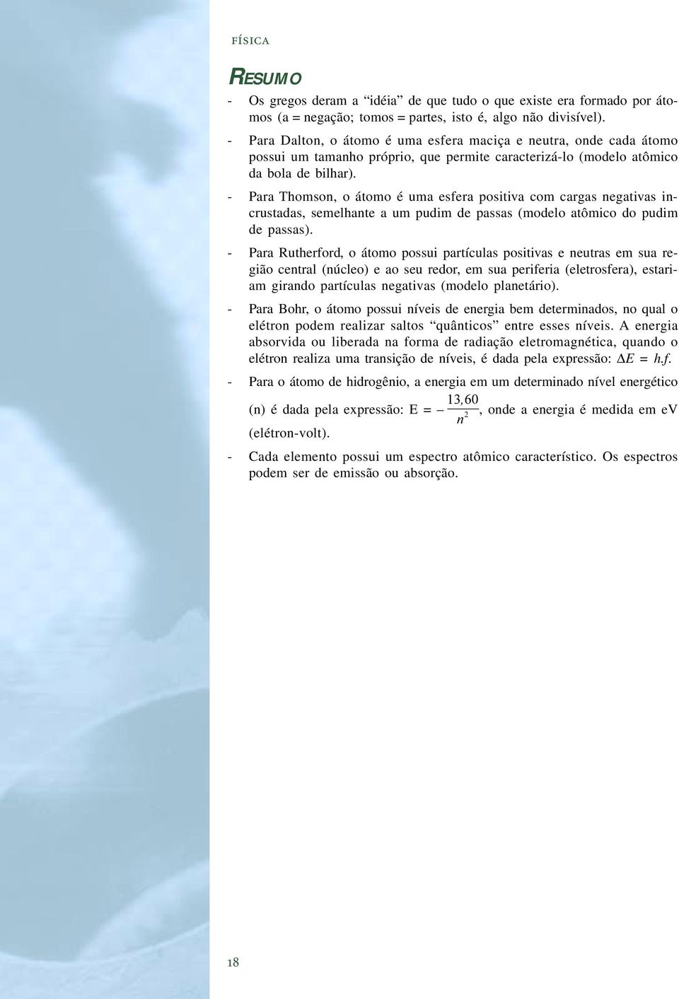 - Para Thomson, o átomo é uma esfera positiva com cargas negativas incrustadas, semelhante a um pudim de passas (modelo atômico do pudim de passas).