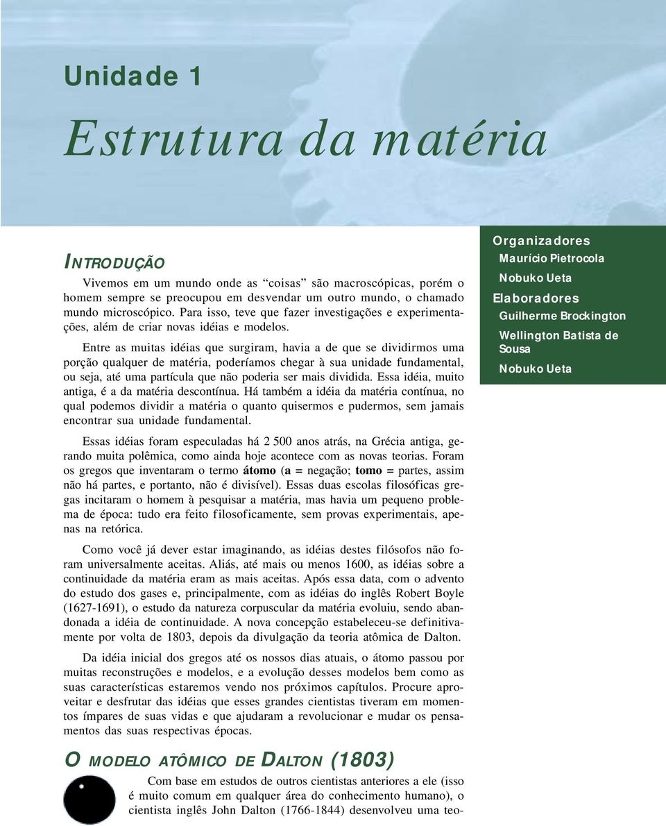 Entre as muitas idéias que surgiram, havia a de que se dividirmos uma porção qualquer de matéria, poderíamos chegar à sua unidade fundamental, ou seja, até uma partícula que não poderia ser mais