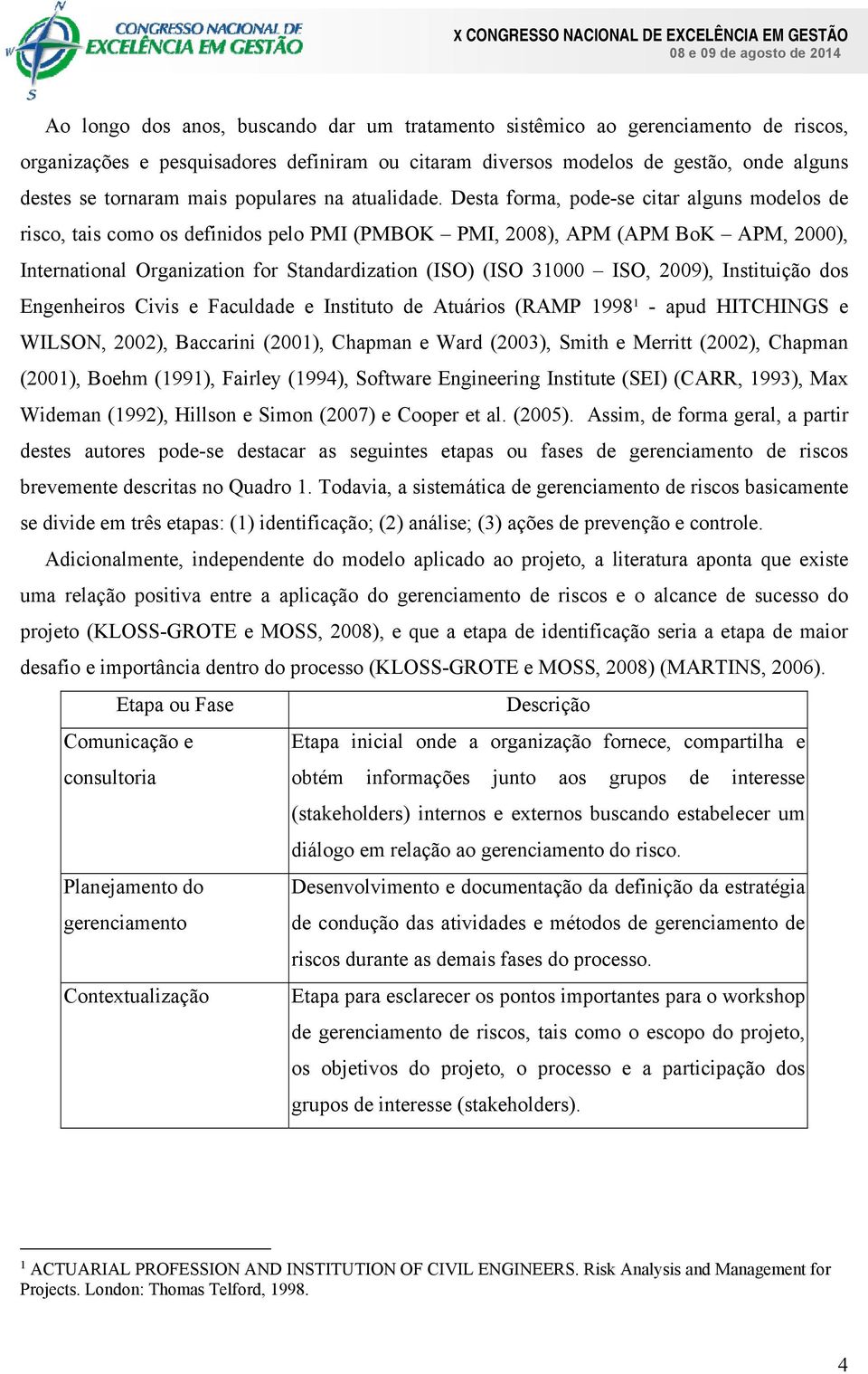 Desta forma, pode-se citar alguns modelos de risco, tais como os definidos pelo PMI (PMBOK PMI, 2008), APM (APM BoK APM, 2000), International Organization for Standardization (ISO) (ISO 31000 ISO,