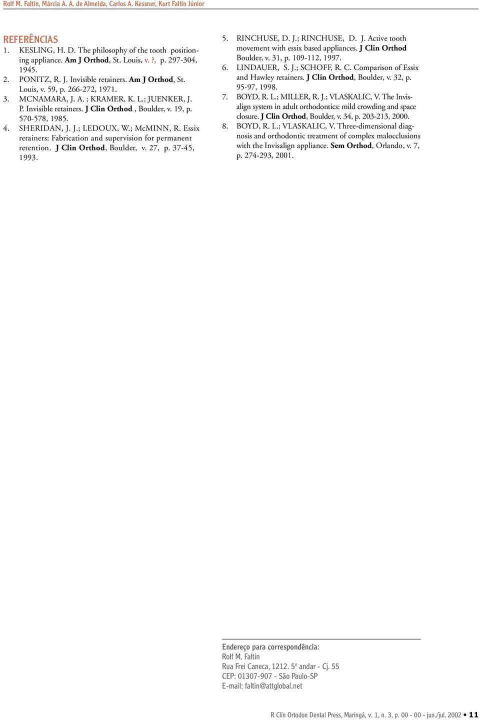 J.; LEDOUX, W.; McMINN, R. Essix retainers: Fabrication and supervision for permanent retention. J Clin Orthod, oulder, v. 27, p. 37-45, 1993. 5. RINCHUSE, D. J.; RINCHUSE, D. J. ctive tooth movement with essix based appliances.