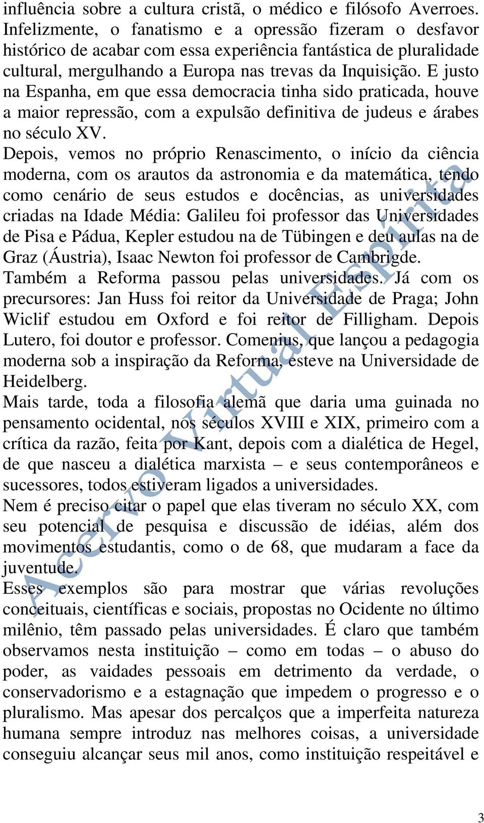 E justo na Espanha, em que essa democracia tinha sido praticada, houve a maior repressão, com a expulsão definitiva de judeus e árabes no século XV.