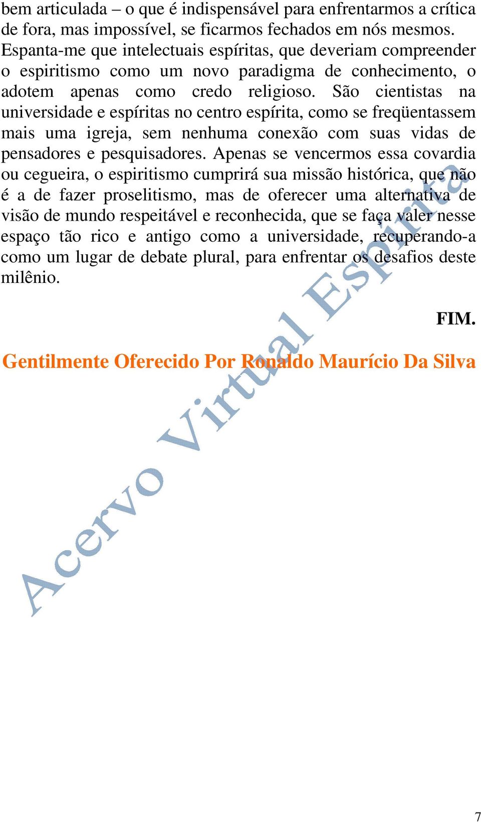 São cientistas na universidade e espíritas no centro espírita, como se freqüentassem mais uma igreja, sem nenhuma conexão com suas vidas de pensadores e pesquisadores.