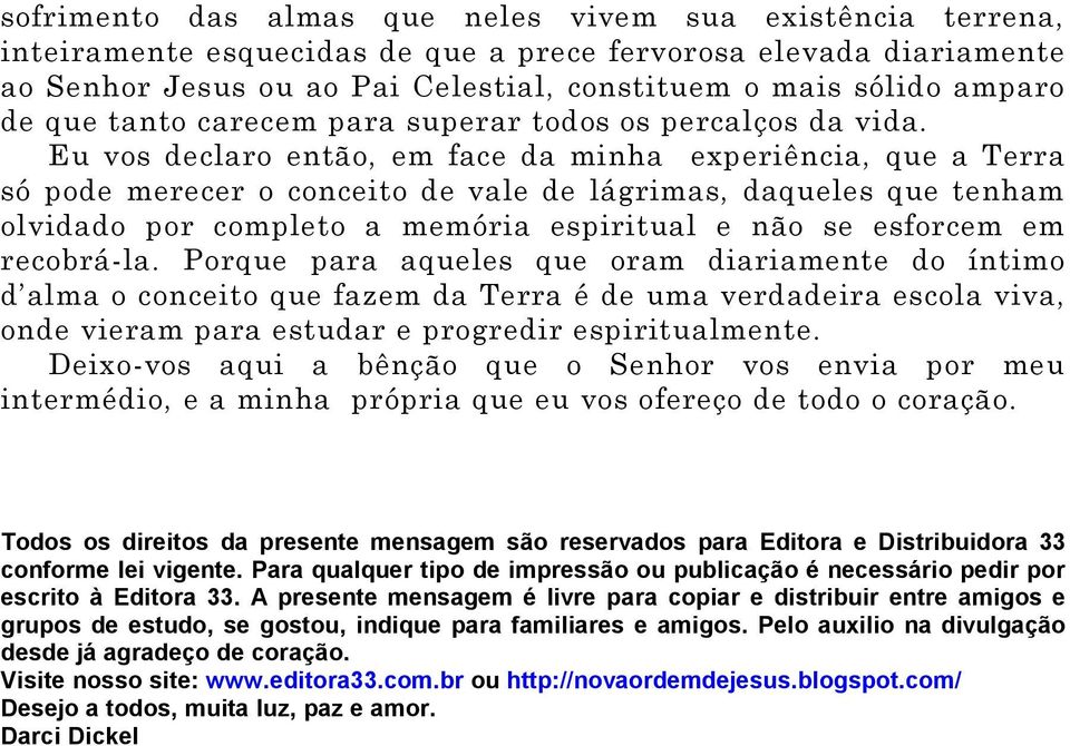 Eu vos declaro então, em face da minha experiência, que a Terra só pode merecer o conceito de vale de lágrimas, daqueles que tenham olvidado por completo a memória espiritual e não se esforcem em