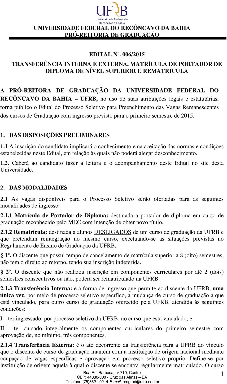 suas atribuições legais e estatutárias, torna público o Edital do Processo Seletivo para Preenchimento das Vagas Remanescentes dos cursos de Graduação com ingresso previsto para o primeiro semestre