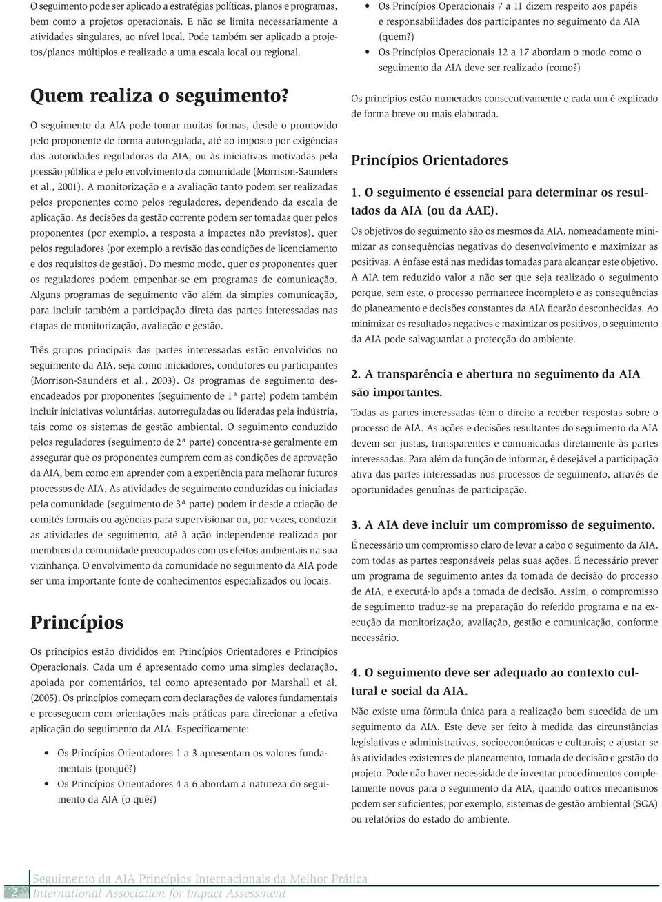 O seguimento da AIA pode tomar muitas formas, desde o promovido pelo proponente de forma autoregulada, até ao imposto por exigências das autoridades reguladoras da AIA, ou às iniciativas motivadas