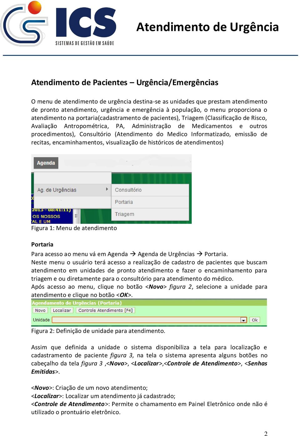 (Atendimento do Medico Informatizado, emissão de recitas, encaminhamentos, visualização de históricos de atendimentos) Figura 1: Menu de atendimento Portaria Para acesso ao menu vá em Agenda Agenda