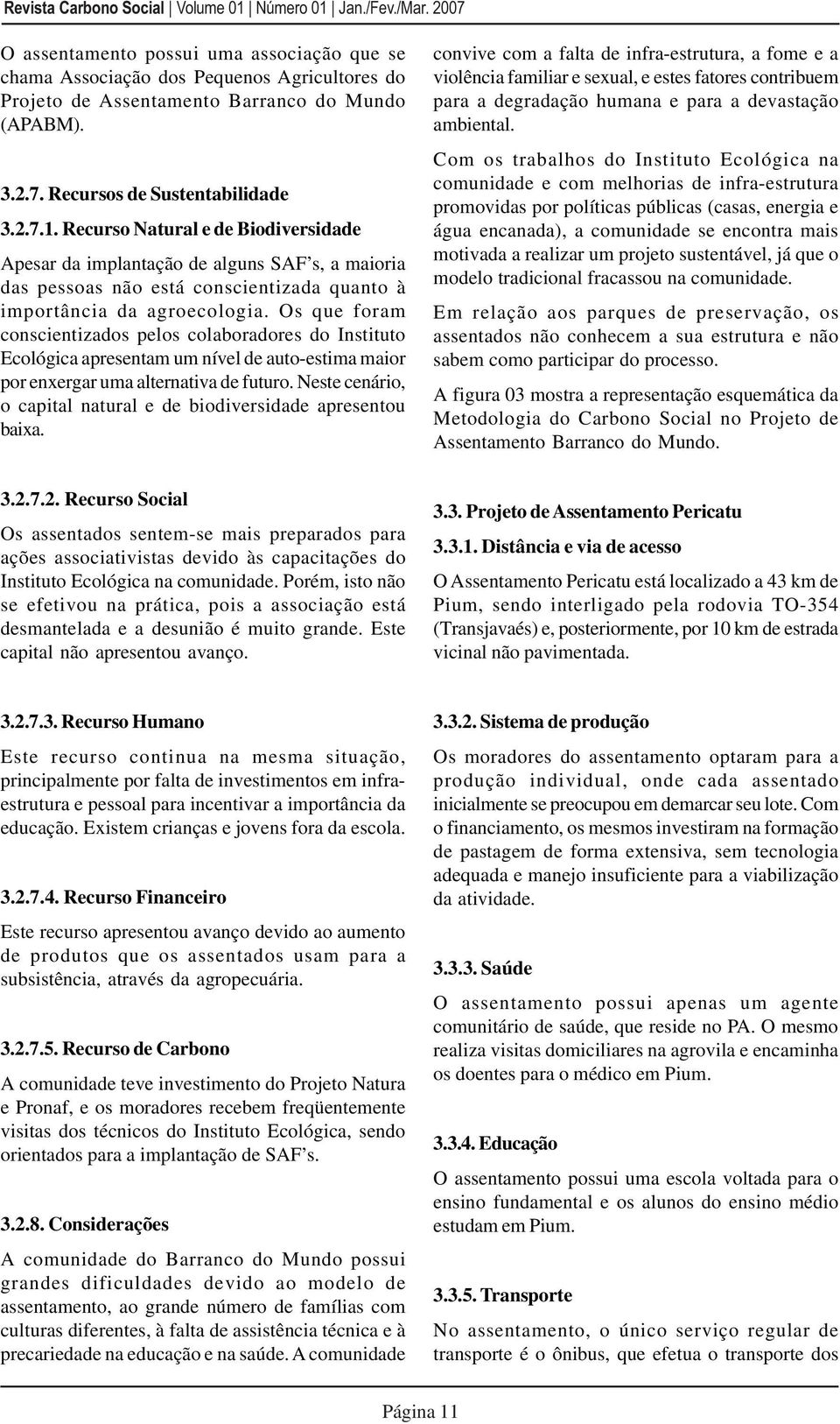 Os que foram conscientizados pelos colaboradores do Instituto Ecológica apresentam um nível de auto-estima maior por enxergar uma alternativa de futuro.