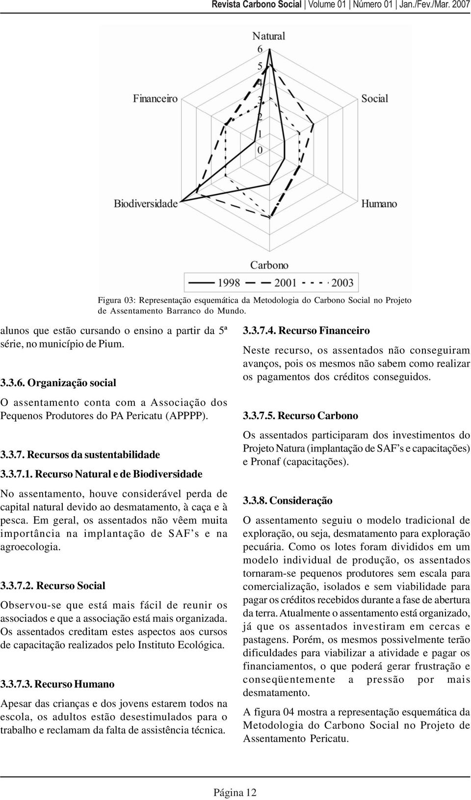 Recurso Natural e de Biodiversidade No assentamento, houve considerável perda de capital natural devido ao desmatamento, à caça e à pesca.