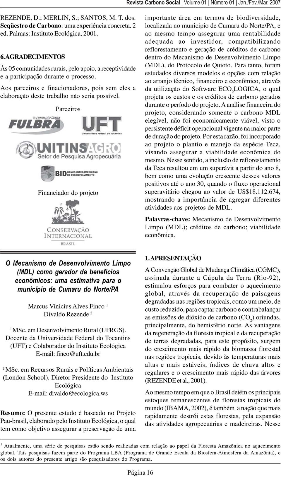 Parceiros Financiador do projeto importante área em termos de biodiversidade, localizada no município de Cumaru do Norte/PA, e ao mesmo tempo assegurar uma rentabilidade adequada ao investidor,