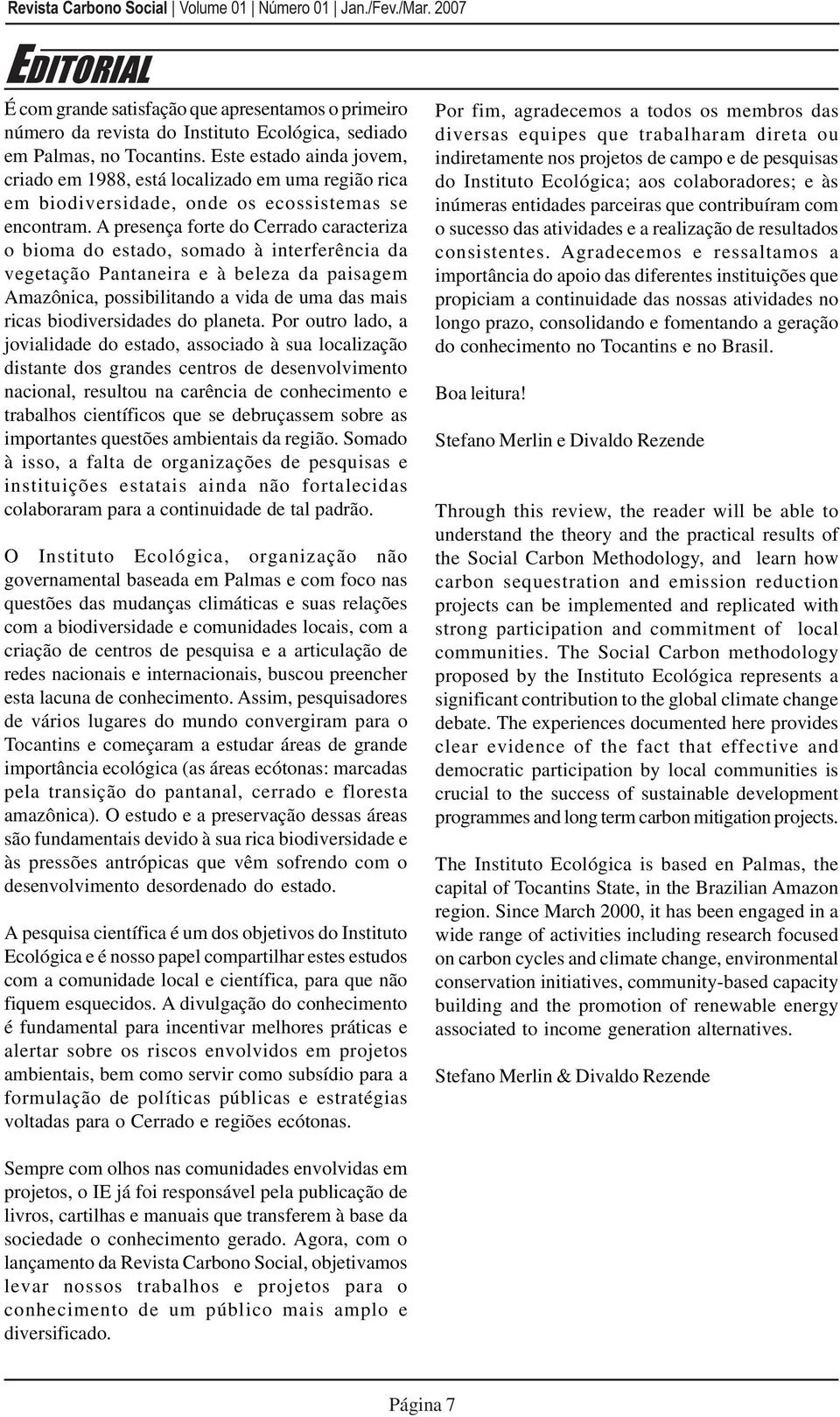 A presença forte do Cerrado caracteriza o bioma do estado, somado à interferência da vegetação Pantaneira e à beleza da paisagem Amazônica, possibilitando a vida de uma das mais ricas biodiversidades