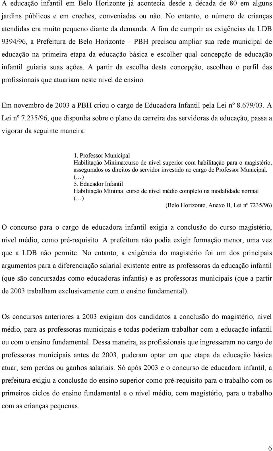 A fim de cumprir as exigências da LDB 9394/96, a Prefeitura de Belo Horizonte PBH precisou ampliar sua rede municipal de educação na primeira etapa da educação básica e escolher qual concepção de