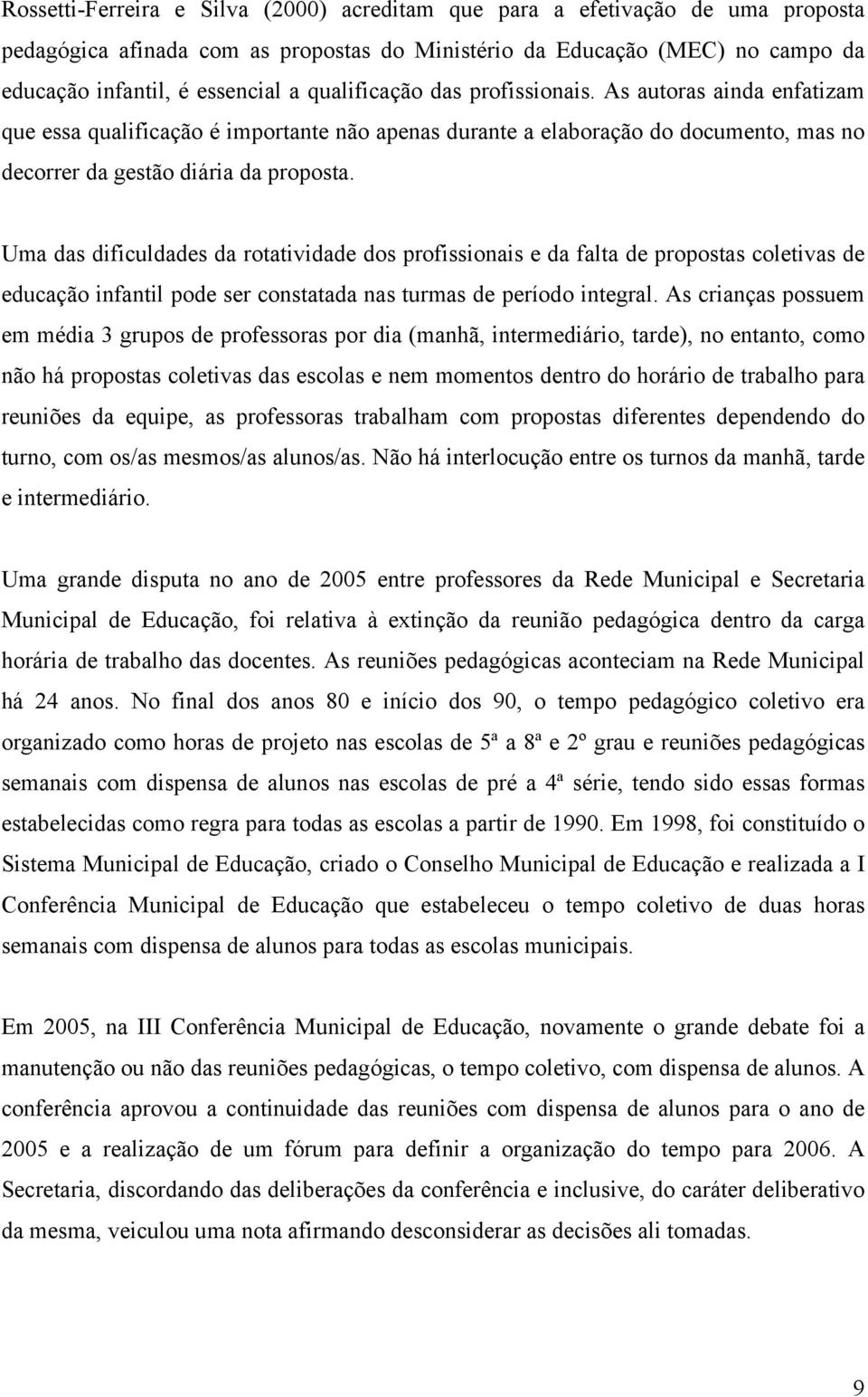 Uma das dificuldades da rotatividade dos profissionais e da falta de propostas coletivas de educação infantil pode ser constatada nas turmas de período integral.