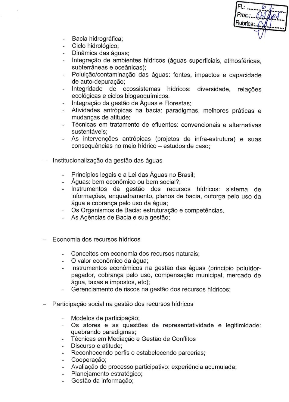 - Integração da gestão de Águas e Florestas; - Atividades antrópicas na bacia: paradigmas, melhores práticas e mudanças de atitude; - Técnicas em tratamento de efluentes: convencionais e alternativas