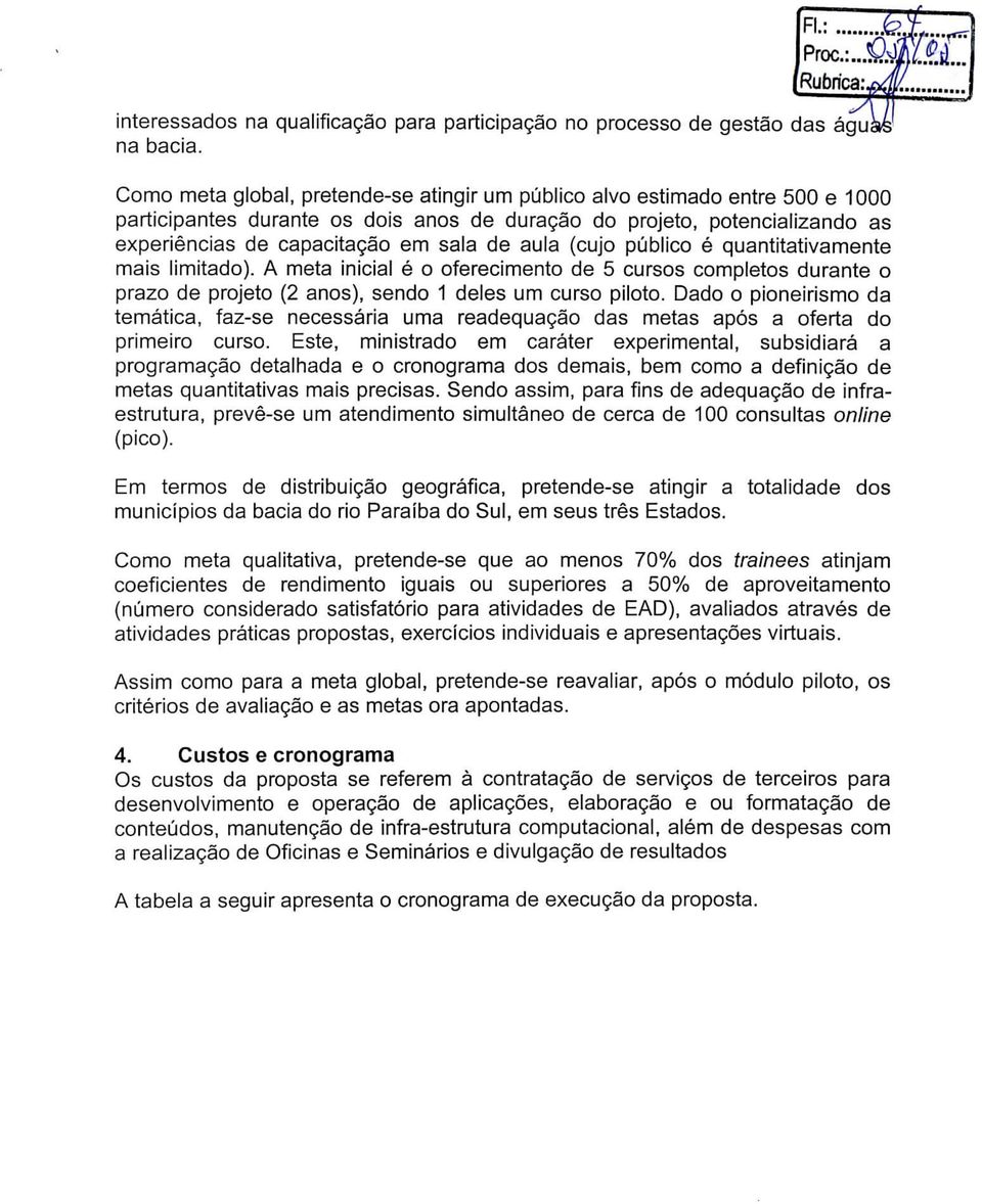 (cujo público é quantitativamente mais limitado). A meta inicial é o oferecimento de 5 cursos completos durante o prazo de projeto (2 anos), sendo 1 deles um curso piloto.