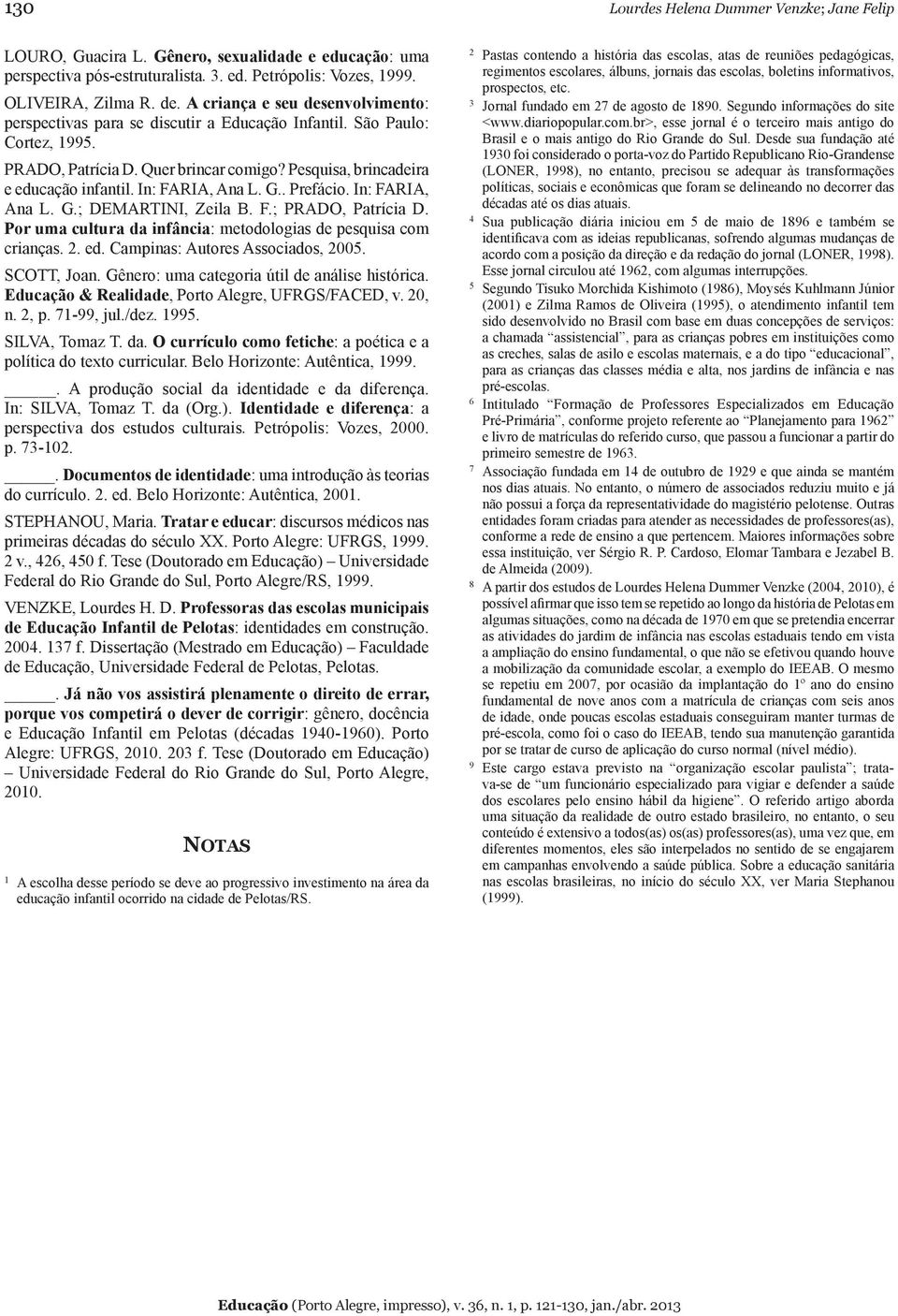 In: FARIA, Ana L. G.. Prefácio. In: FARIA, Ana L. G.; DEMARTINI, Zeila B. F.; PRADO, Patrícia D. Por uma cultura da infância: metodologias de pesquisa com crianças. 2. ed.