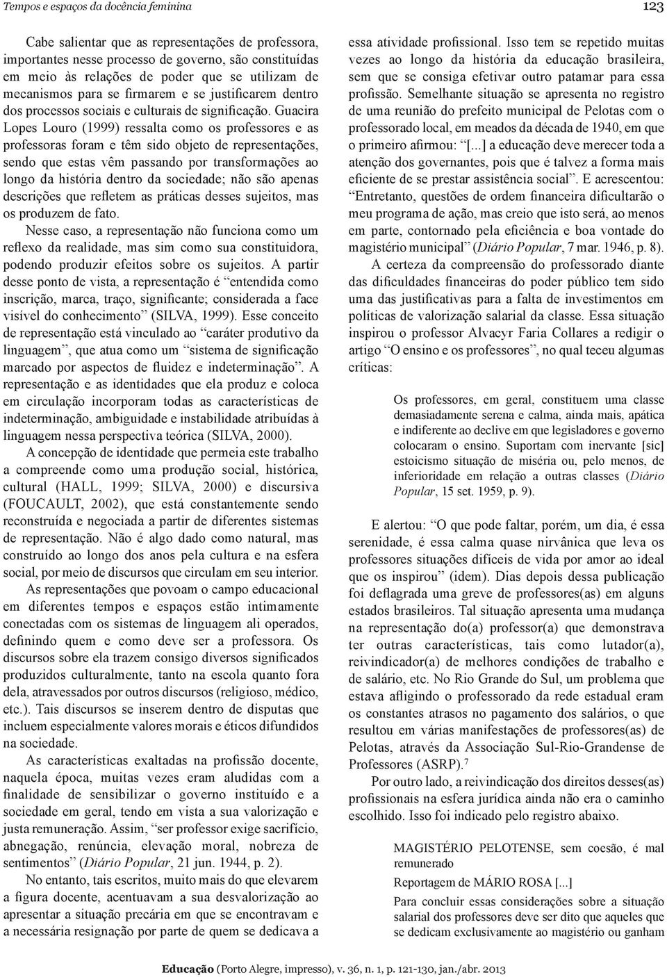 Guacira Lopes Louro (1999) ressalta como os professores e as professoras foram e têm sido objeto de representações, sendo que estas vêm passando por transformações ao longo da história dentro da