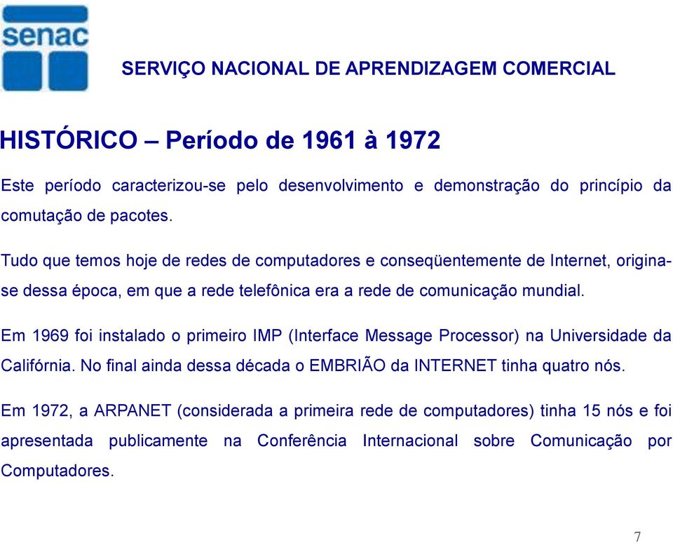 Em 1969 foi instalado o primeiro IMP (Interface Message Processor) na Universidade da Califórnia.