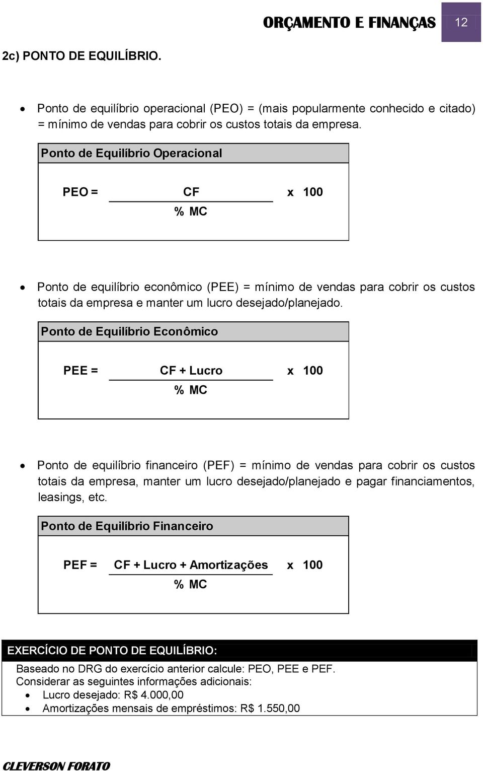 Ponto de Equilíbrio Econômico PEE = CF + Lucro x 100 % MC Ponto de equilíbrio financeiro (PEF) = mínimo de vendas para cobrir os custos totais da empresa, manter um lucro desejado/planejado e pagar