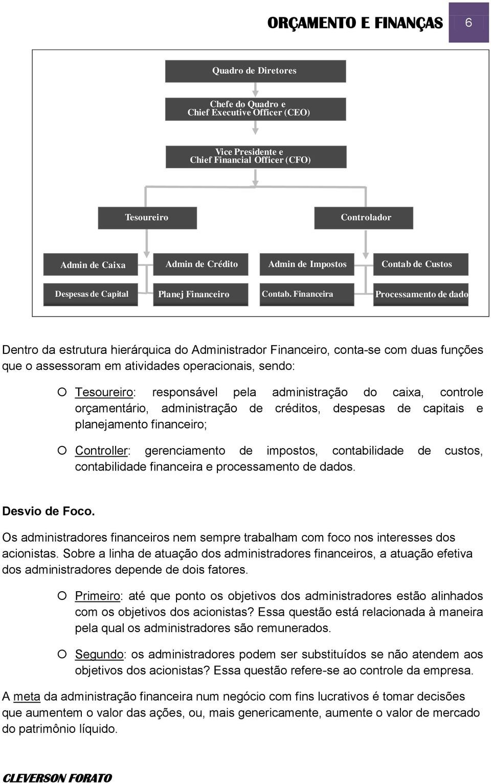 Financeira Processamento de dados Dentro da estrutura hierárquica do Administrador Financeiro, conta-se com duas funções que o assessoram em atividades operacionais, sendo: Tesoureiro: responsável