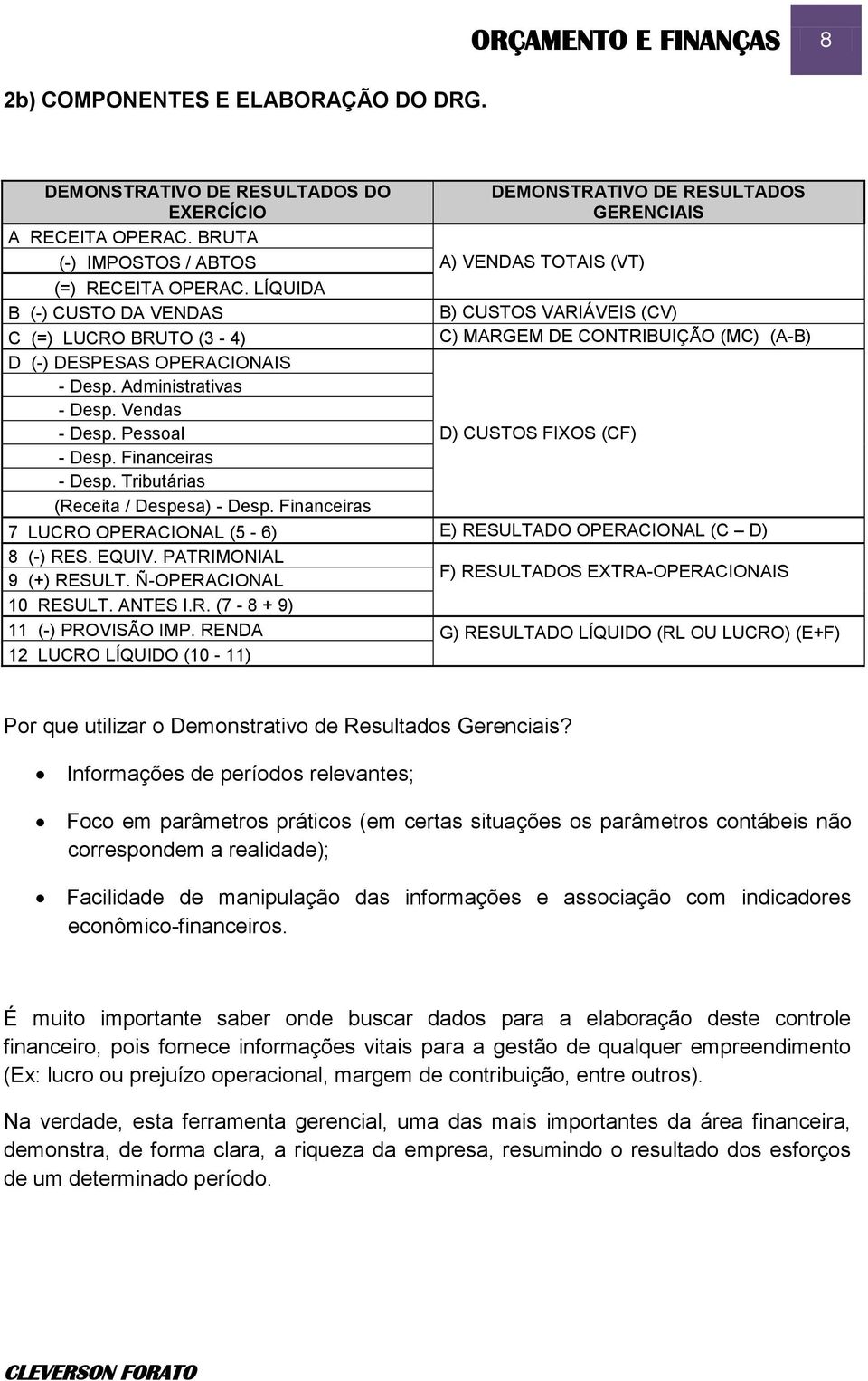 LÍQUIDA B (-) CUSTO DA VENDAS B) CUSTOS VARIÁVEIS (CV) C (=) LUCRO BRUTO (3-4) C) MARGEM DE CONTRIBUIÇÃO (MC) (A-B) D (-) DESPESAS OPERACIONAIS - Desp. Administrativas - Desp. Vendas - Desp.